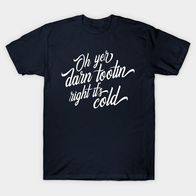 Oh Yer Darn Tootin Right It's Cold T-Shirt by Zingerydo